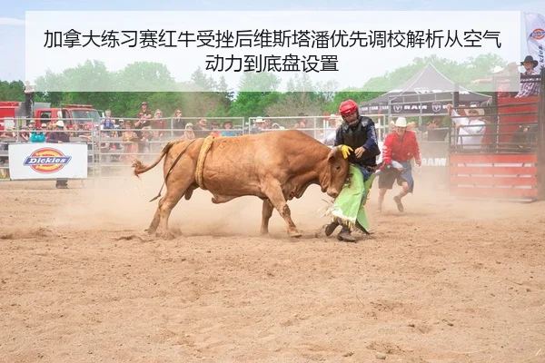 加拿大练习赛红牛受挫后维斯塔潘优先调校解析从空气动力到底盘设置
