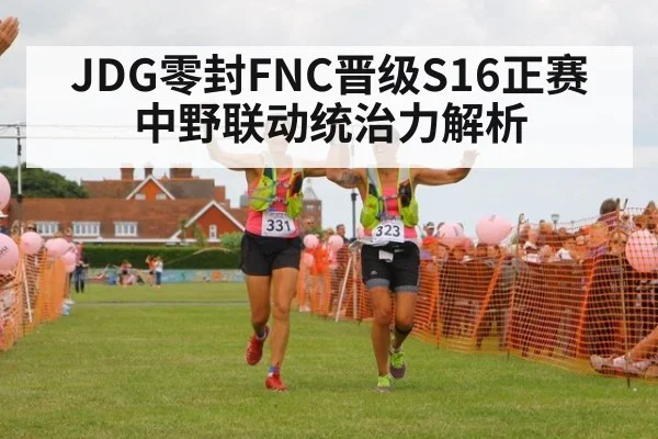 JDG零封FNC晋级S16正赛 中野联动统治力解析