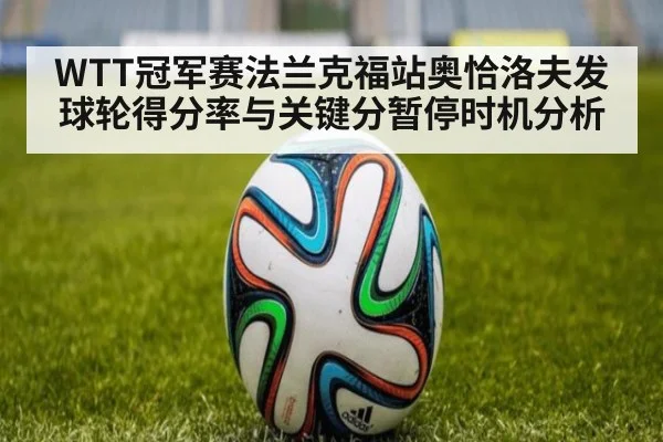 WTT冠军赛法兰克福站奥恰洛夫发球轮得分率与关键分暂停时机分析