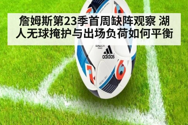 詹姆斯第23季首周缺阵观察 湖人无球掩护与出场负荷如何平衡